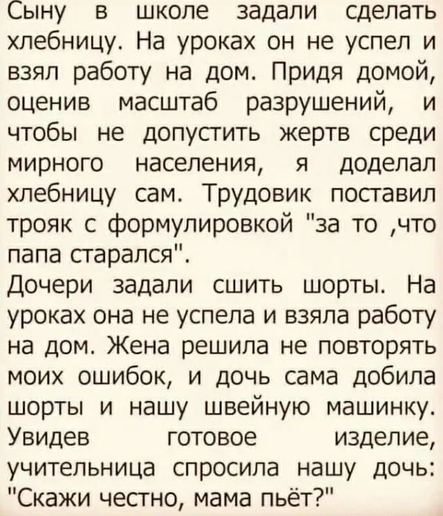 Сыну в школе задали сделать хлебницу. На уроках он не успел и взял работу на дом. Придя домой, оценив масштаб разрушений, и чтобы не допустить жертв среди мирного населения, я доделал хлебницу сам. Трудовик поставил тройкa с формулировкой 