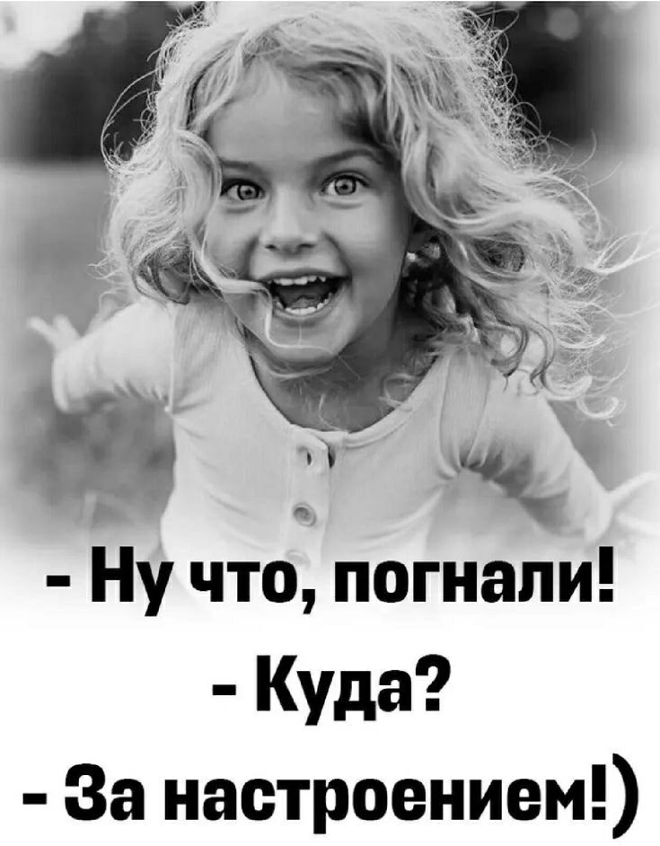 - Ну что, погнали!  
- Куда?  
- За настроением!)