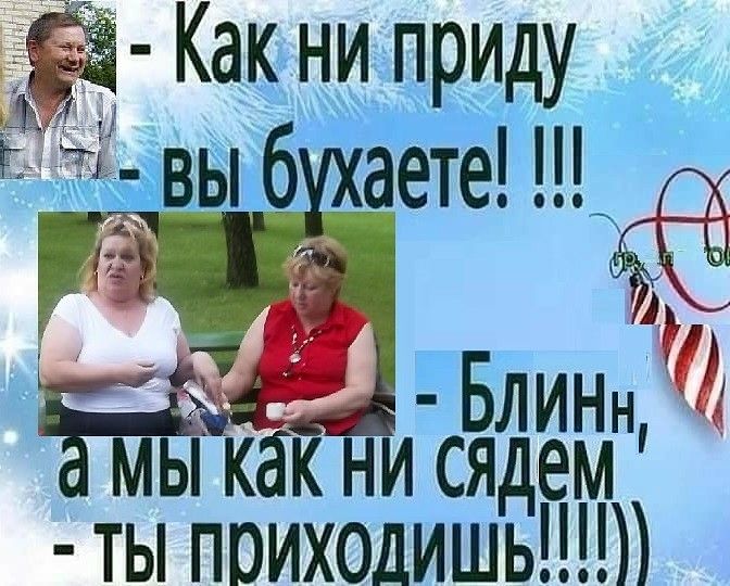 - Как ни приду
- вы бухаете! !!!
- Блинн', а мы как ни сядем - ты приходишь!!!!)