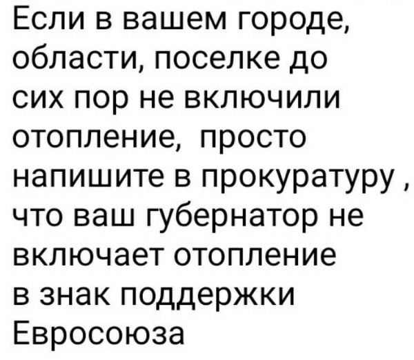 Если в вашем городе, области, поселке до сих пор не включили отопление, просто напишите в прокуратуру, что ваш губернатор не включает отопление в знак поддержки Евросоюза