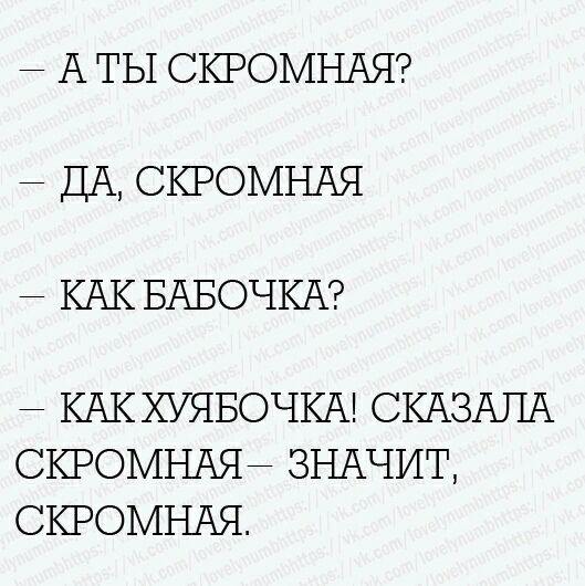 — А ты скромная?
— Да, скромная
— Как бабочка?
— Как х*яточка! Сказала скромная — значит, скромная.