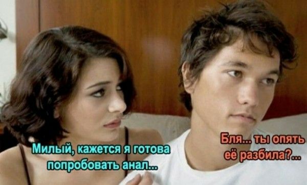 Милый, кажется я готова попробовать анал... Бля... ты опять её разбила?...
