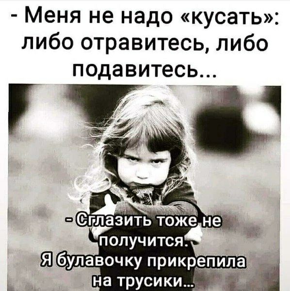 Меня не надо «кусать»: либо отравитесь, либо подавитесь...

- Сглазить тоже не получится.
Я булавочку прикрепила на трусики...