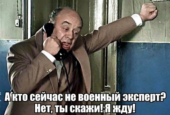 А кто сейчас не военный эксперт? Нет, ты скажи! Я жду!