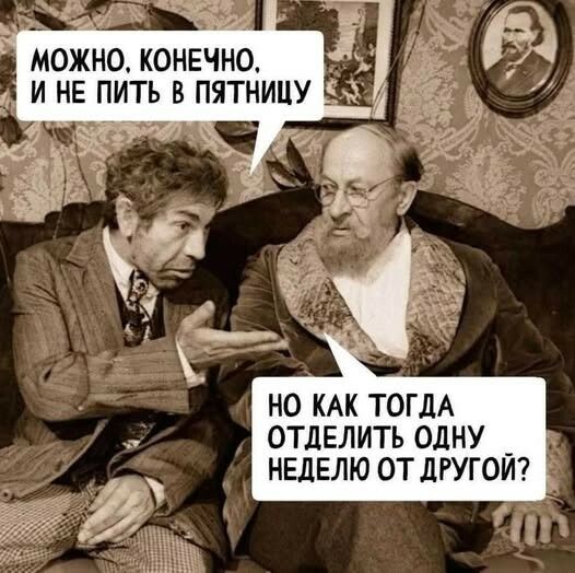можно, конечно, и не пить в пятницу
но как тогда отделить одну неделю от другой?