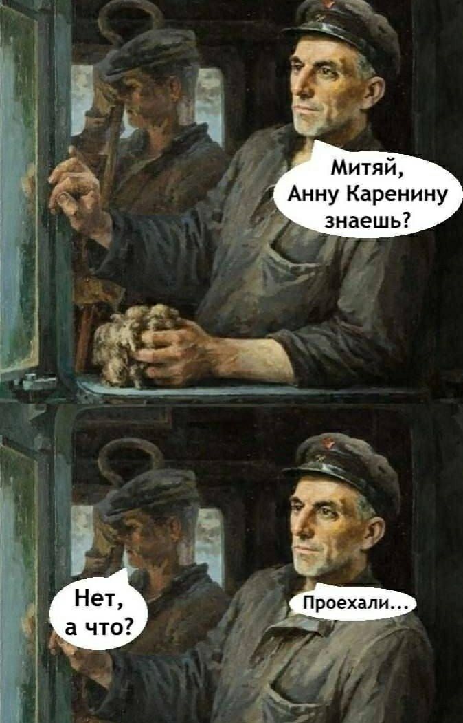 Митяй, Анну Каренину знаешь? Нет, а что? Проехали...