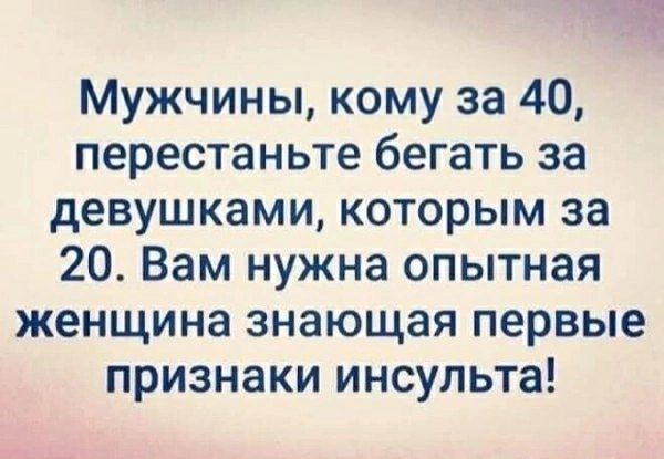 Мужчины, кому за 40, перестаньте бегать за девушками, которым за 20. Вам нужна опытная женщина знающая первые признаки инсульта!
