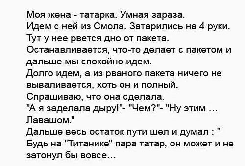 Моя жена - татарка. Умная зараза.
Идем с ней из Смола. Затарились на 4 руки.
Тут у нее рвется дно от пакета.
Останавливается, что-то делает с пакетом и дальше мы спокойно идем.
Долго идем, а из рваного пакета ничего не вываливается, хоть он и полный.
Спрашиваю, что она сделала.
