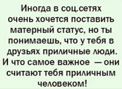 Иногда в соц.сетях очень хочется поставить матершинный статус, но ты понимаешь, что у тебя в друзьях приличные люди. И что самое важное — они считают тебя приличным человеком!
