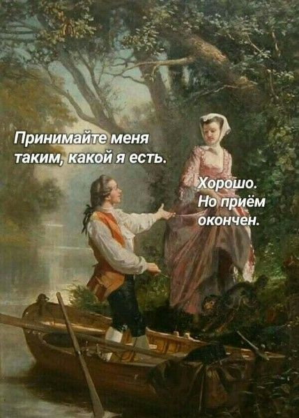 Принимайте меня таким, какой я есть.
Хорошо. Но приём окончен.