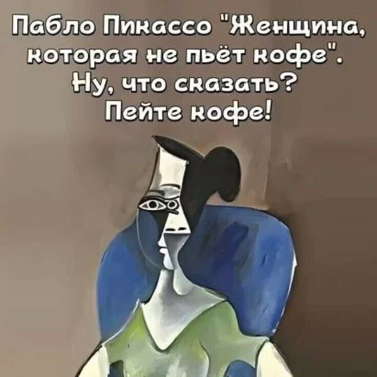 Пабло Пикассо 'Женщина, которая не пьёт кофе'. Ну, что сказать? Пейте кофе!
