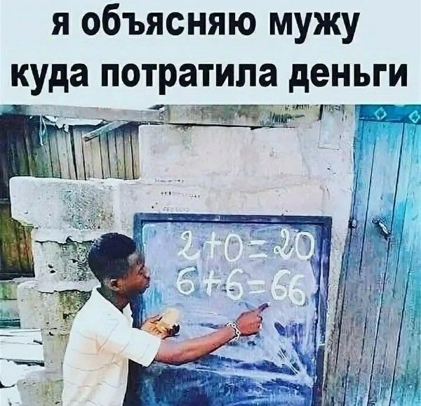 Я объясняю мужу куда потратила деньги. 2+0=20 6+6=66