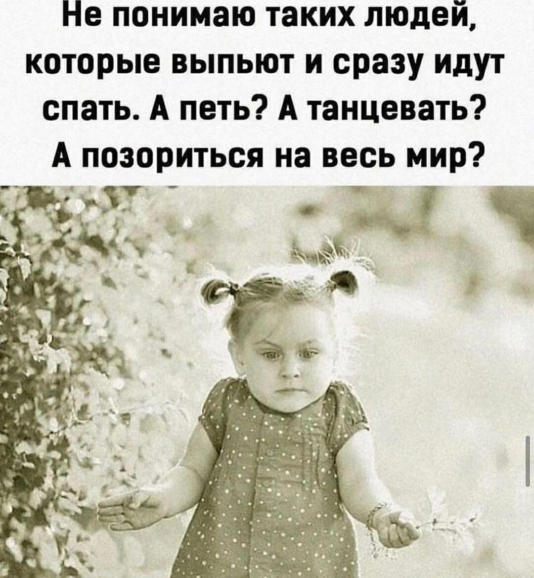 Не понимаю таких людей, которые выпьют и сразу идут спать. А петь? А танцевать? А позориться на весь мир?