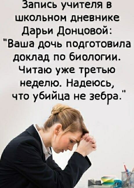 Запись учителя в школьном дневнике Дарьи Донцовой: «Ваша дочь подготовила доклад по биологии. Читаю уже третью неделю. Надеюсь, что убийца не зебра.»