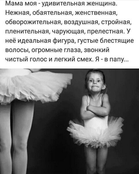 Мама моя - удивительная женщина. Нежная, обая тельная, женственная, обворожительная, воздушная, стройная, пленительная, чарующая, прелестная. У неё идеальная фигура, густые блестящие волосы, огромные глаза, звонкий чистый голос и лёгкий смех. Я - в папу...