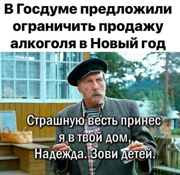 В Госдуме предложили ограничить продажу алкоголя в Новый год
Страшную весть принёс я в твой дом... Надежда. Зови детей.