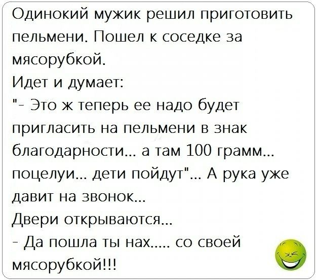 Одинокий мужик решил приготовить пельмени. Пошел к соседке за мясорубкой. Идет и думает: 