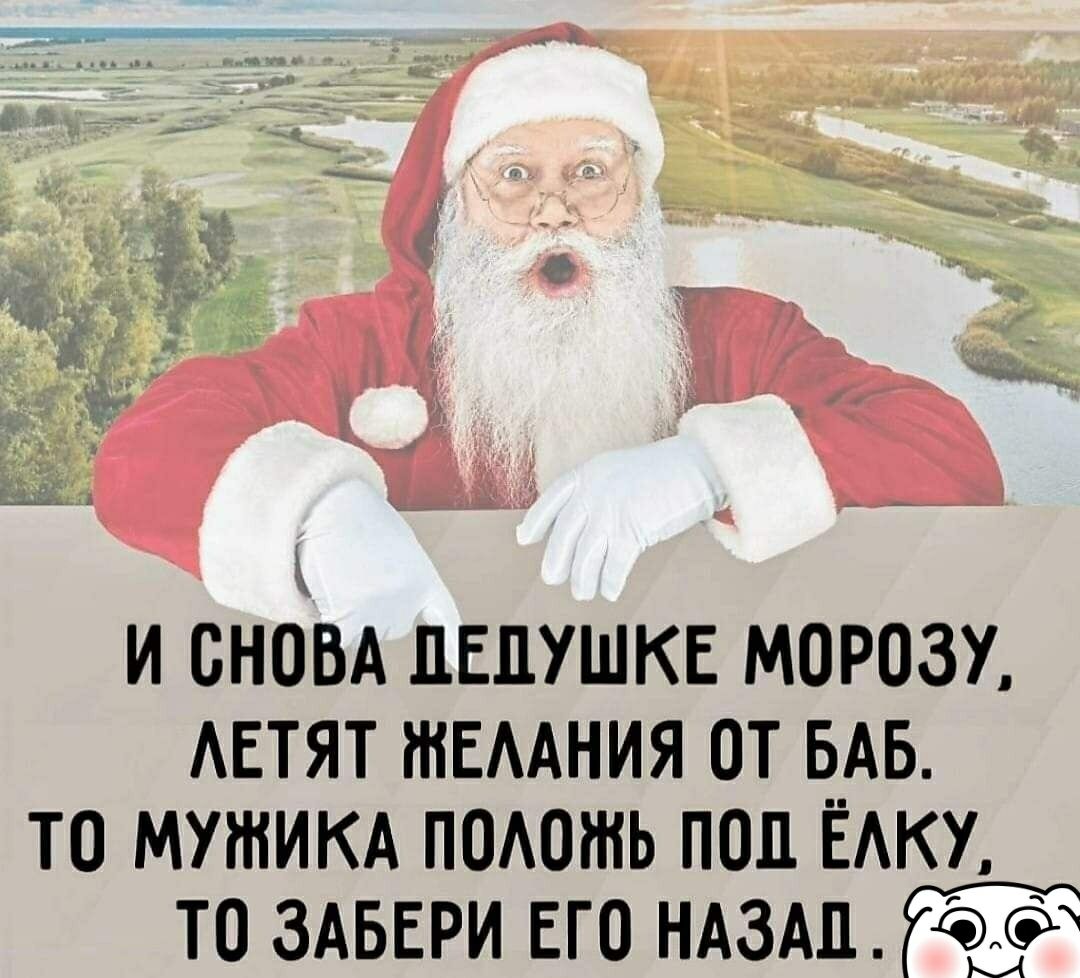 И снова Дедушке Морозу, летят желания от баб. То мужика положь под ёлку, то забери его назад.