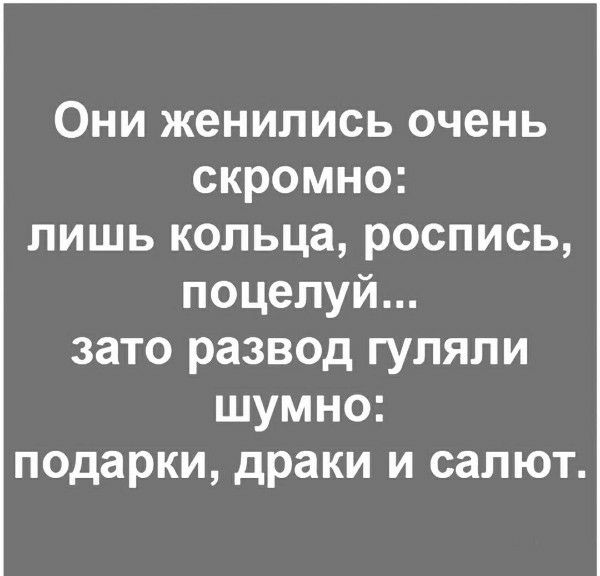Они женились очень скромно: лишь кольца, роспись, поцелуй... зато развод гуляли шумно: подарки, драки и салют.