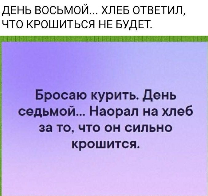 ДЕНЬ ВОСЬМОЙ... ХЛЕБ ОТВЕТИЛ, ЧТО КРОШИТЬСЯ НЕ БУДЕТ. Бросаю курить. День седьмой... Наорал на хлеб за то, что он сильно крошится.
