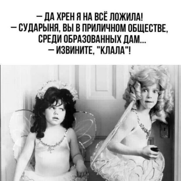 — Да хрен я на всё ложила! — Сударыни, вы в приличном обществе, среди образованных дам... — Извините, «клада»!