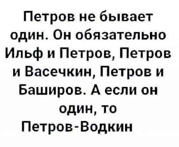 Петров не бывает один. Он обязательно Ильф и Петров, Петров и Васечкин, Петров и Баширов. А если он один, то Петров-Водкин