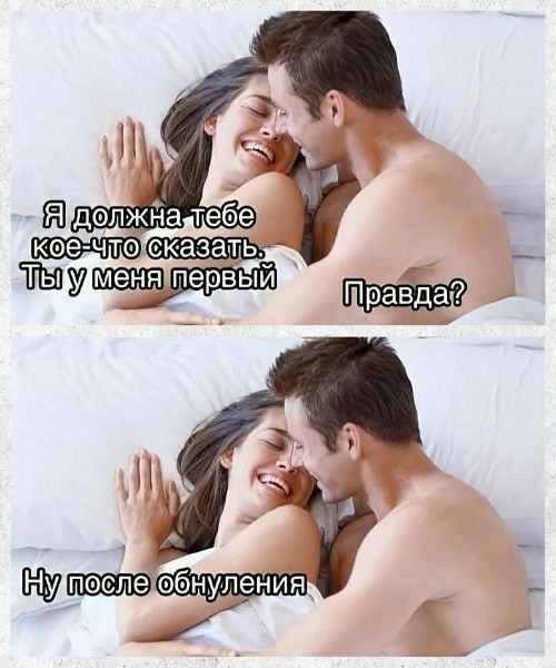 Я должна тебе кое-что сказать. Ты у меня первый
Правда?
Ну после обнуления