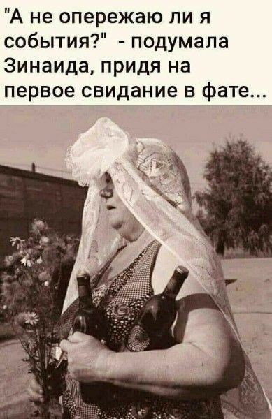 А не опережаю ли я события? - подумала Зинаида, пройдя на первое свидание в фате...