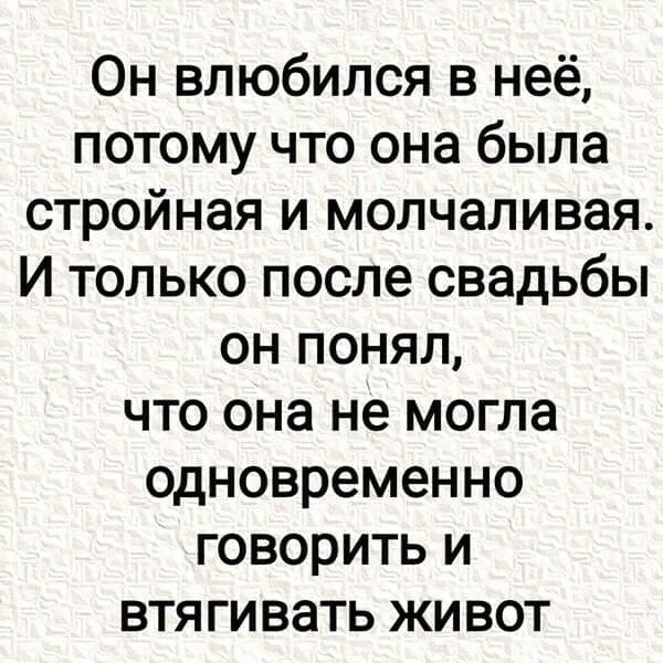 Он влюбился в неё, потому что она была стройная и молчаливая. И только после свадьбы он понял, что она не могла одновременно говорить и втягивать живот