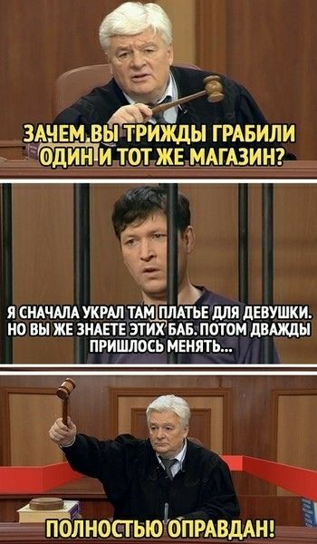 ЗАЧЕМ ВЫ ТРИЖДЫ ГРАБИЛИ ОДИН И ТОТ ЖЕ МАГАЗИН? Я СНАЧАЛА УКРАЛ ТАМ ПЛАТЬЕ ДЛЯ ДЕВУШКИ. НО ВЫ ЖЕ ЗНАЕТЕ ЭТИХ БАБ, ПОТОМ ДВАЖДЫ ПРИШЛОСЬ МЕНЯТЬ... ПОЛНОСТЬЮ ОПРАВДАН!