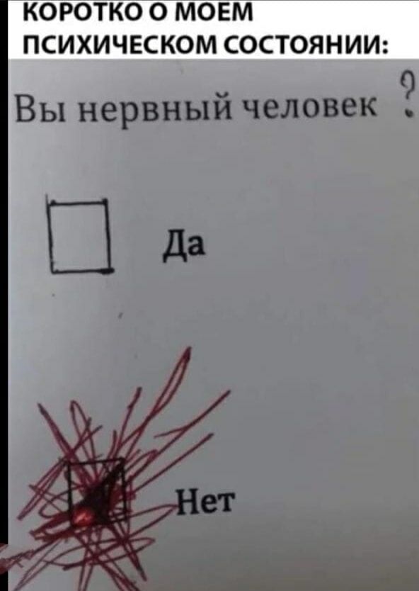 КОРОТКО О МОЕМ ПСИХИЧЕСКОМ СОСТОЯНИИ:
Вы нервный человек?
[ ] Да
      Нет