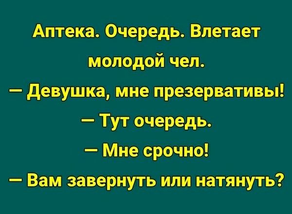 Аптека. Очередь. Влетает молодой человек. — Девушка, мне презервативы! — Тут очередь. — Мне срочно! — Вам завернуть или натянуть?