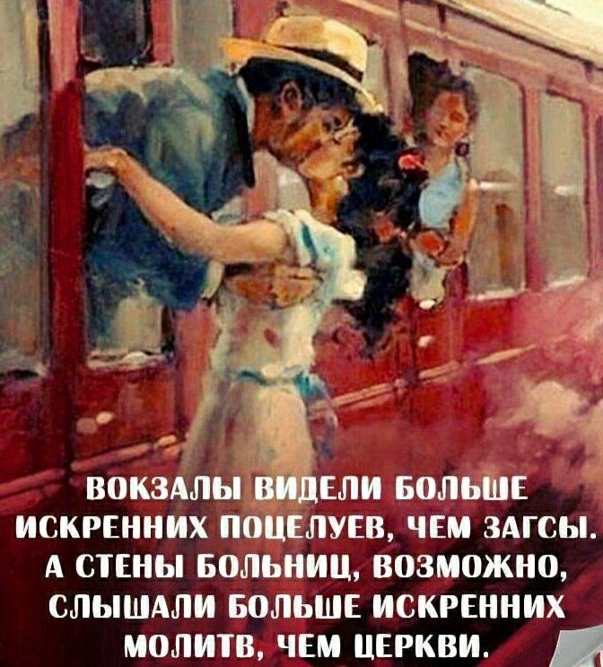 ВОКЗАЛЫ ВИДЕЛИ БОЛЬШЕ ИСКРЕНННЫХ ПОЦЕЛУЕВ, ЧЕМ ЗАГСЫ. А СТЕНЫ БОЛЬНИЦ, ВОЗМОЖНО, СЛЫШАЛИ БОЛЬШЕ ИСКРЕННИХ МОЛИТВ, ЧЕМ ЦЕРКВИ.