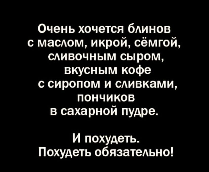 Очень хочется блинов с маслом, икрой, сёмгой, сливочным сыром, вкусным кофе с сиропом и сливками, пончиков в сахарной пудре.\nИ похудеть. Похудеть обязательно!