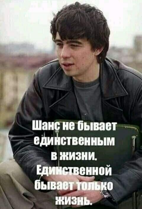 Шанс не бывает единственным в жизни. Единственной бывает только жизнь.