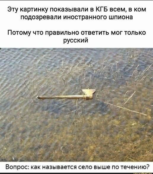 Эту картинку показывали в КГБ всем, в ком подозревали иностранного шпиона. Потому что правильно ответить мог только русский. Вопрос: как называется село выше по течению?