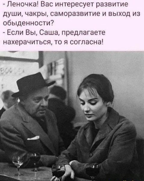 - Леночка! Вас интересует развитие души, чакры, самореазвитие и выход из обыденности? - Если Вы, Саша, предлагаете нажерачиться, то я согласна!