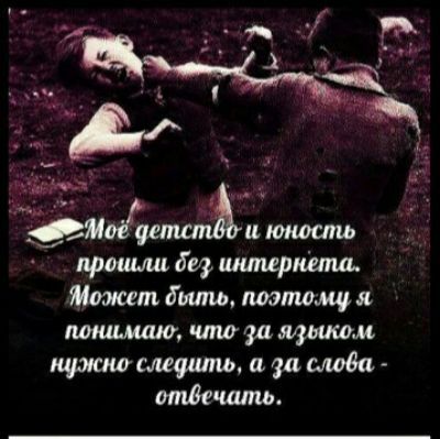 Моё детство и юность прошли без интернета. Может быть, поэтому я понимаю, что за языком нужно следить, а за слова - отвечать.