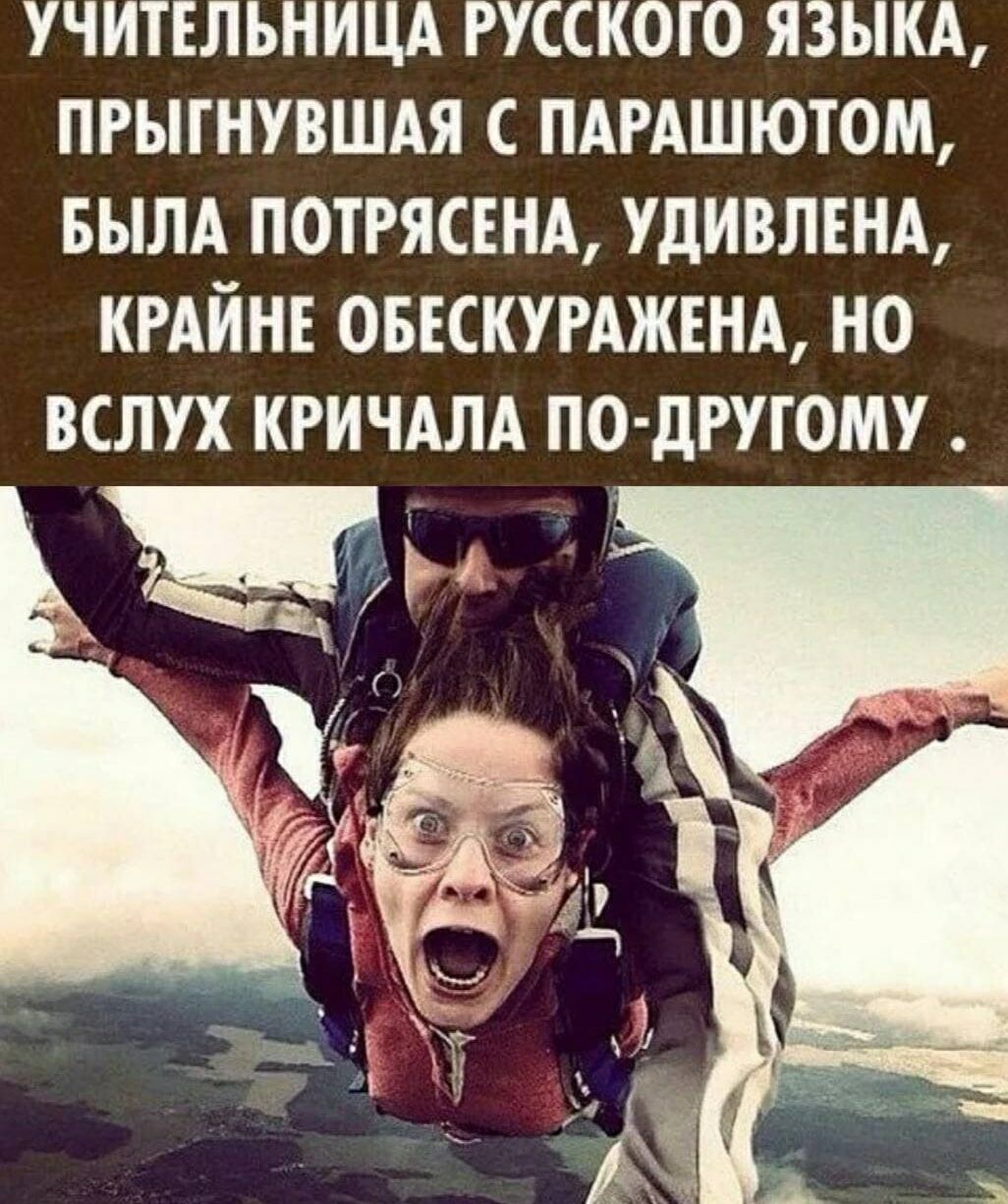УЧИТЕЛЬНИЦА РУССКОГО ЯЗЫКА, ПРЫГНУВШАЯ С С ПАРАШЮТОМ, БЫЛА ПОТРЯСЕНА, УДИВЛЕНА, КРАЙНЕ ОБЕСКУРАЖЕНА, НО ВСЛУХ КРИЧАЛА ПО-ДРУГОМУ.