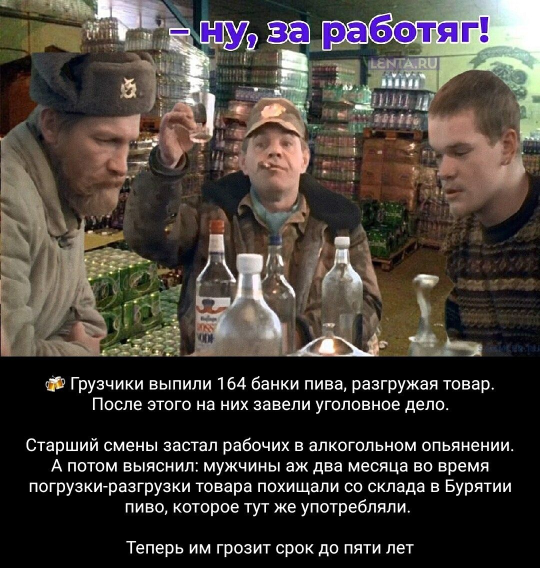 - Ну, за работу!
🚚 Грузчики выпили 164 банки пива, разгружая товар. После этого на них завели уголовное дело.
Старший смены застал рабочих в алкогольном опьянении.
А потом выяснил: мужчины два месяца во время погрузки-разгрузки товара похищали пиво со склада в Бурятии и тут же его употребляли.
Теперь им грозит срок до пяти лет