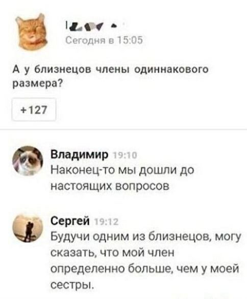 А у близнецов члены одинакового размера? Наконец-то мы дошли до настоящих вопросов Будучи одним из близнецов, могу сказать, что мой член определенно больше, чем у моей сестры.