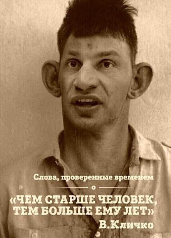 Слова, проверенные временем «ЧЕМ СТАРШЕ ЧЕЛОВЕК, ТЕМ БОЛЬШЕ ЕМУ ЛЕТ» В.Кличко