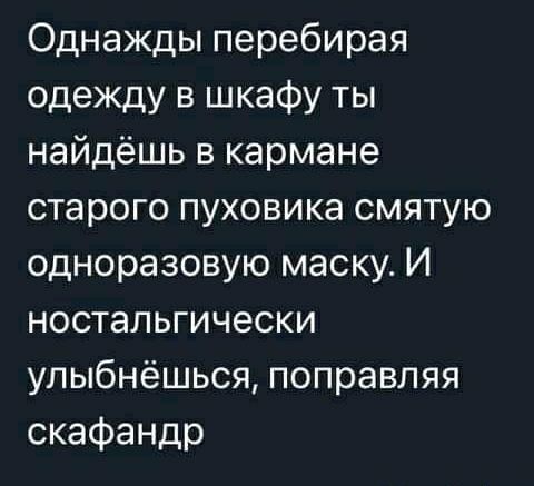 Однажды перебирая одежду в шкафу ты найдёшь в кармане старого пуховика смятую одноразовую маску. И ностальгически улыбнёшься, поправляя скафандр