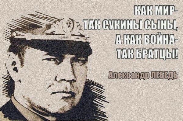 КАК МИР- ТАК СУКИНЫ СЫНЫ, А КАК ВОЙНА- ТАК БРАТЦЫ! Александр ЛЕБЕДЬ