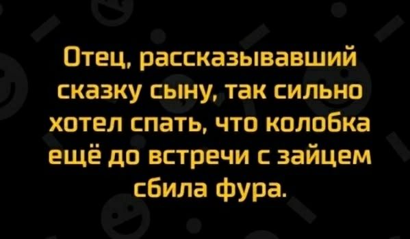 Отец, рассказывавший сказку сыну, так сильно хотел спать, что колобка ещё до встречи с зайцем сбила фура.
