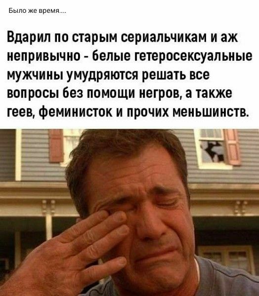 Было же время.... ВДАРИЛ ПО СТАРЫМ СЕРИАЛЬЧИКАМ И АЖ НЕПРИВЫЧНО - БЕЛЫЕ ГЕТЕРОСЕКСУАЛЬНЫЕ МУЖЧИНЫ УМУДРЯЮТСЯ РЕШАТЬ ВСЕ ВОПРОСЫ БЕЗ ПОМОЩИ НЕГРОВ, А ТАКЖЕ ГЕЕВ, ФЕМИНИСТОК И ПРОЧИХ МЕНЬШИНСТВ.