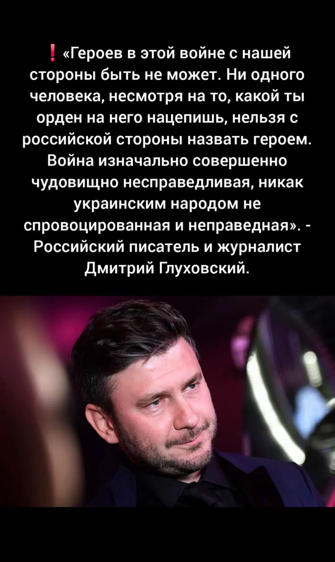 «Героев в этой войне с нашей стороны быть не может. Ни одного человека, несмотря на то, какой ты орден на него нацепишь, нельзя с российской стороны назвать героем. Война изначально совершенно чудовищно несправедливая, никак украинским народом не спровоцированная и неправедная».- Российский писатель и журналист Дмитрий Глуховский.