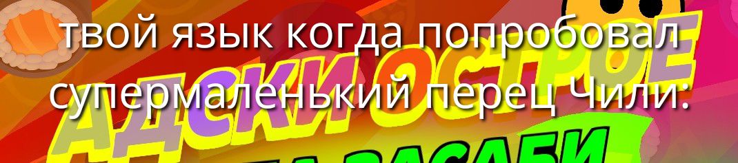 твой язык когда попробовал супермаленький перец Чили.