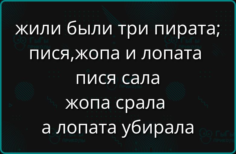 жили были три пирата; пися,жопа и лопата писся сала жопа спрала а лопата убирала