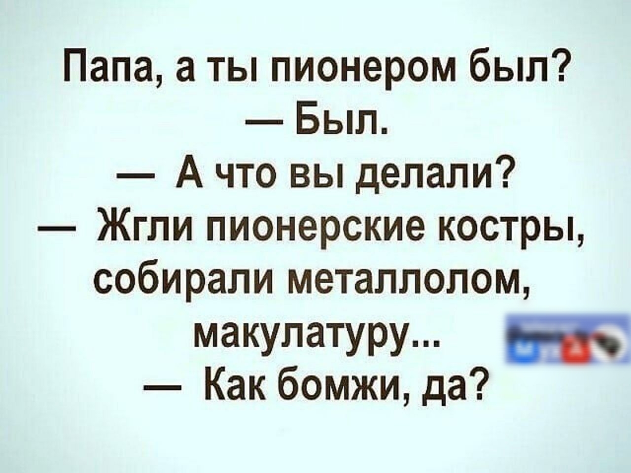 Папа а ты пионером был Был А что вы делали Жгли пионерские костры собирали металлолом макулатуру В Как бомжи да